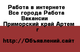 Работа в интернете - Все города Работа » Вакансии   . Приморский край,Артем г.